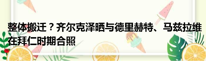 整体搬迁？齐尔克泽晒与德里赫特、马兹拉维在拜仁时期合照