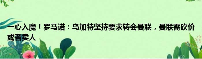 一心入魔！罗马诺：乌加特坚持要求转会曼联，曼联需砍价或者卖人