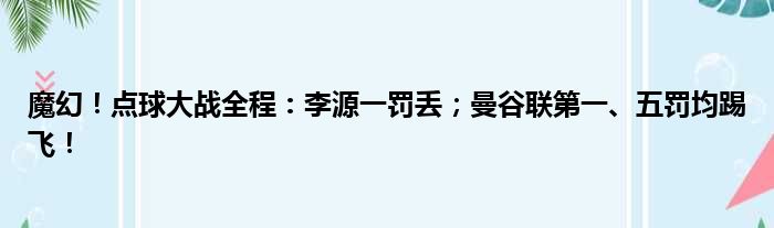 魔幻！点球大战全程：李源一罚丢；曼谷联第一、五罚均踢飞！