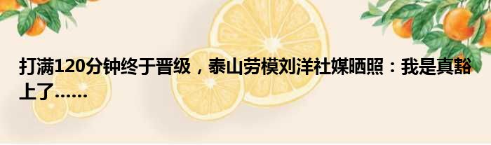 打满120分钟终于晋级，泰山劳模刘洋社媒晒照：我是真豁上了……