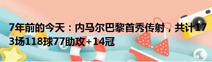 7年前的今天：内马尔巴黎首秀传射，共计173场118球77助攻+14冠