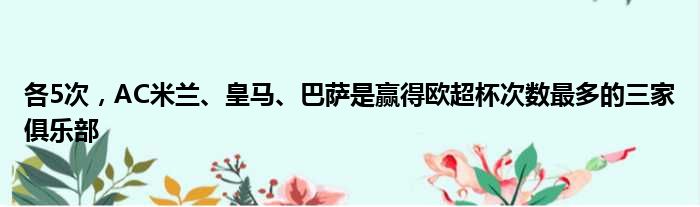各5次，AC米兰、皇马、巴萨是赢得欧超杯次数最多的三家俱乐部