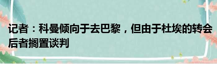 记者：科曼倾向于去巴黎，但由于杜埃的转会后者搁置谈判