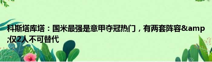 科斯塔库塔：国米最强是意甲夺冠热门，有两套阵容&仅2人不可替代