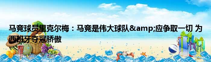马竞球员里克尔梅：马竞是伟大球队&应争取一切 为西班牙夺冠骄傲