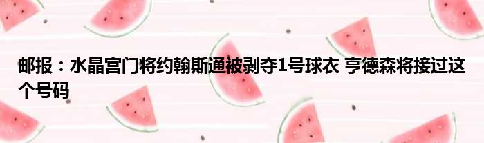 邮报：水晶宫门将约翰斯通被剥夺1号球衣 亨德森将接过这个号码