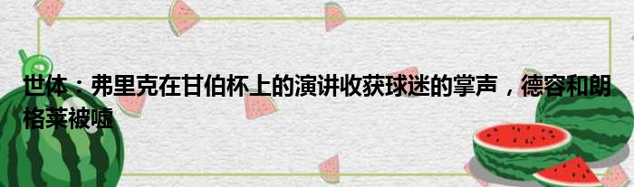 世体：弗里克在甘伯杯上的演讲收获球迷的掌声，德容和朗格莱被嘘