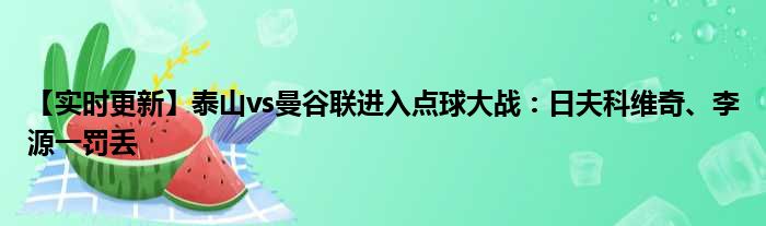 【实时更新】泰山vs曼谷联进入点球大战：日夫科维奇、李源一罚丢