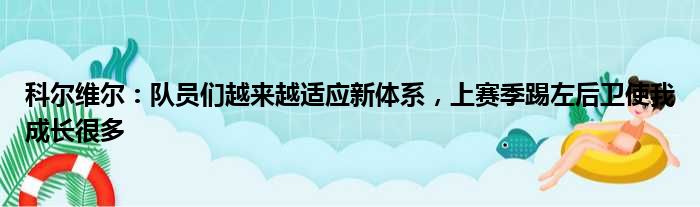 科尔维尔：队员们越来越适应新体系，上赛季踢左后卫使我成长很多
