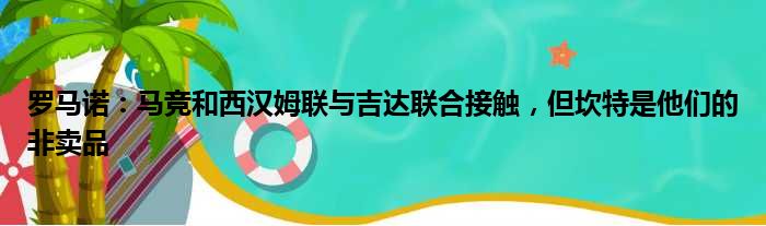 罗马诺：马竞和西汉姆联与吉达联合接触，但坎特是他们的非卖品