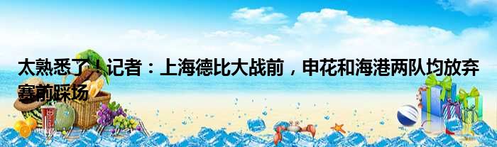 太熟悉了！记者：上海德比大战前，申花和海港两队均放弃赛前踩场