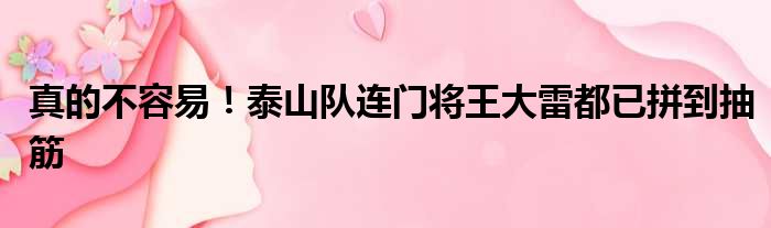 真的不容易！泰山队连门将王大雷都已拼到抽筋