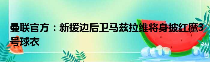 曼联官方：新援边后卫马兹拉维将身披红魔3号球衣