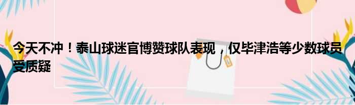 今天不冲！泰山球迷官博赞球队表现，仅毕津浩等少数球员受质疑