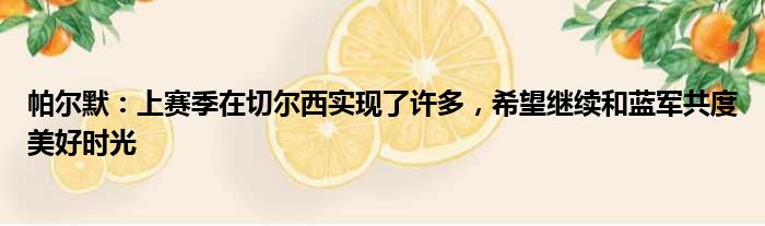 帕尔默：上赛季在切尔西实现了许多，希望继续和蓝军共度美好时光