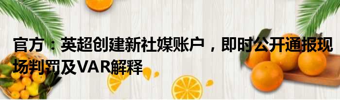 官方：英超创建新社媒账户，即时公开通报现场判罚及VAR解释