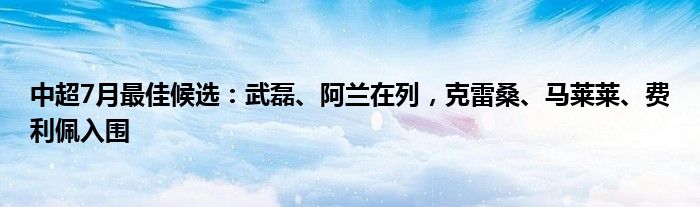 中超7月最佳候选：武磊、阿兰在列，克雷桑、马莱莱、费利佩入围