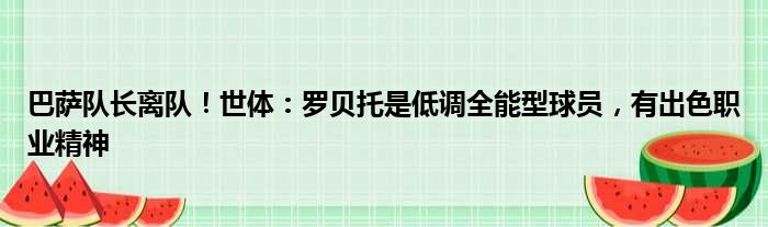 巴萨队长离队！世体：罗贝托是低调全能型球员，有出色职业精神