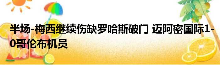 半场-梅西继续伤缺罗哈斯破门 迈阿密国际1-0哥伦布机员