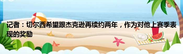 记者：切尔西希望跟杰克逊再续约两年，作为对他上赛季表现的奖励