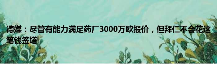 德媒：尽管有能力满足药厂3000万欧报价，但拜仁不会花这笔钱签塔