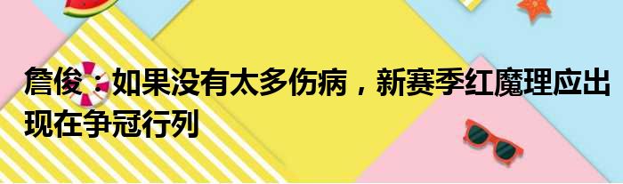 詹俊：如果没有太多伤病，新赛季红魔理应出现在争冠行列