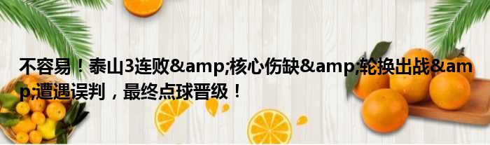 不容易！泰山3连败&核心伤缺&轮换出战&遭遇误判，最终点球晋级！