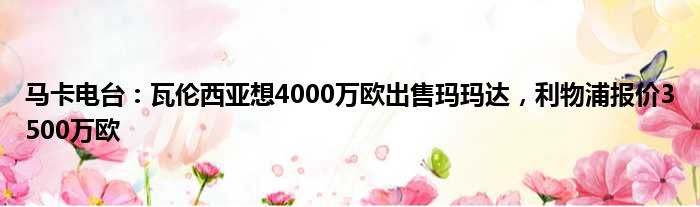 马卡电台：瓦伦西亚想4000万欧出售玛玛达，利物浦报价3500万欧