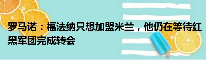 罗马诺：福法纳只想加盟米兰，他仍在等待红黑军团完成转会