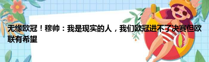 无缘欧冠！穆帅：我是现实的人，我们欧冠进不了决赛但欧联有希望