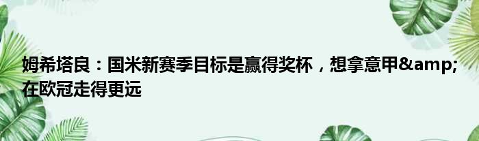 姆希塔良：国米新赛季目标是赢得奖杯，想拿意甲&在欧冠走得更远