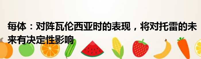 每体：对阵瓦伦西亚时的表现，将对托雷的未来有决定性影响