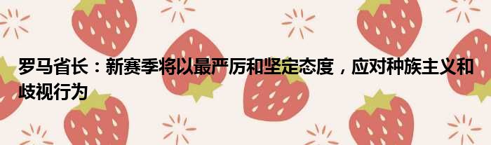 罗马省长：新赛季将以最严厉和坚定态度，应对种族主义和歧视行为