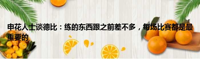 申花人士谈德比：练的东西跟之前差不多，每场比赛都是最重要的