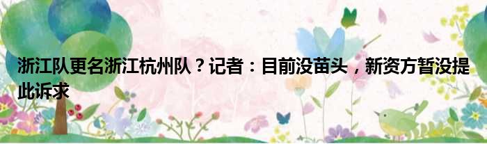 浙江队更名浙江杭州队？记者：目前没苗头，新资方暂没提此诉求