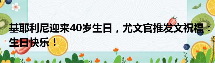基耶利尼迎来40岁生日，尤文官推发文祝福：生日快乐！