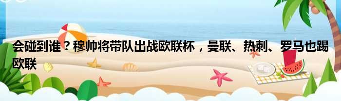 会碰到谁？穆帅将带队出战欧联杯，曼联、热刺、罗马也踢欧联