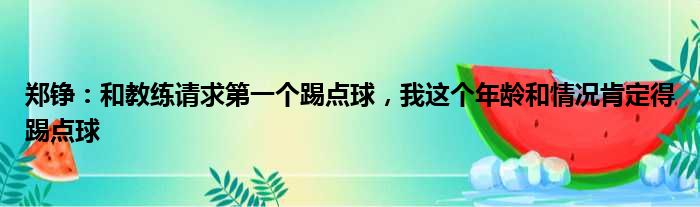 郑铮：和教练请求第一个踢点球，我这个年龄和情况肯定得踢点球