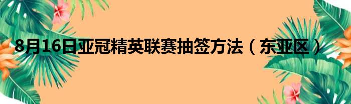 8月16日亚冠精英联赛抽签方法（东亚区）