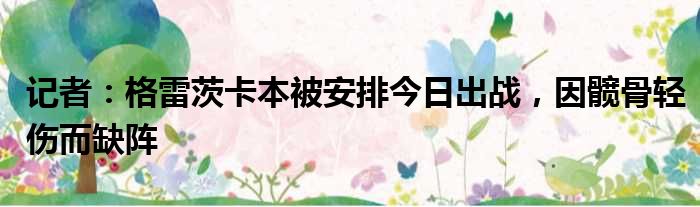 记者：格雷茨卡本被安排今日出战，因髋骨轻伤而缺阵