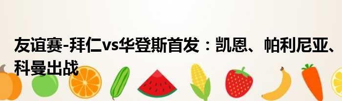友谊赛-拜仁vs华登斯首发：凯恩、帕利尼亚、科曼出战
