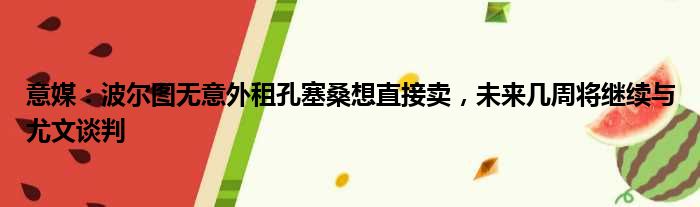 意媒：波尔图无意外租孔塞桑想直接卖，未来几周将继续与尤文谈判
