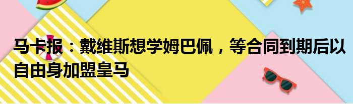 马卡报：戴维斯想学姆巴佩，等合同到期后以自由身加盟皇马