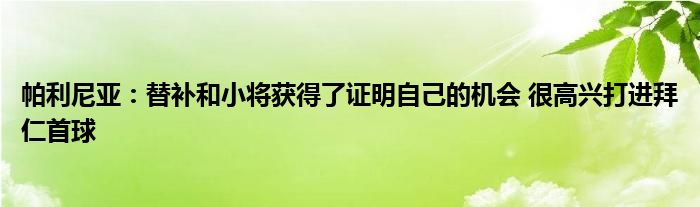 帕利尼亚：替补和小将获得了证明自己的机会 很高兴打进拜仁首球