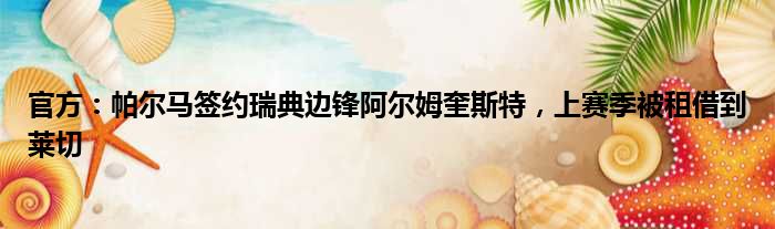 官方：帕尔马签约瑞典边锋阿尔姆奎斯特，上赛季被租借到莱切