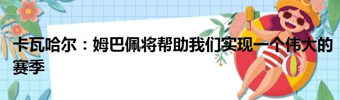 卡瓦哈尔：姆巴佩将帮助我们实现一个伟大的赛季