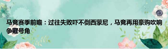 马竞赛季前瞻：过往失败吓不倒西蒙尼，马竞再用豪购吹响争冠号角
