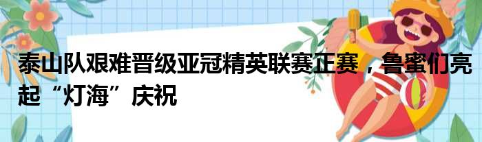 泰山队艰难晋级亚冠精英联赛正赛，鲁蜜们亮起“灯海”庆祝