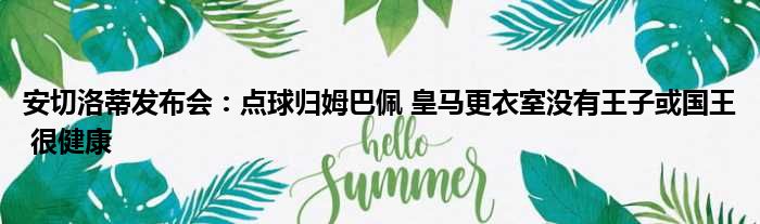 安切洛蒂发布会：点球归姆巴佩 皇马更衣室没有王子或国王 很健康