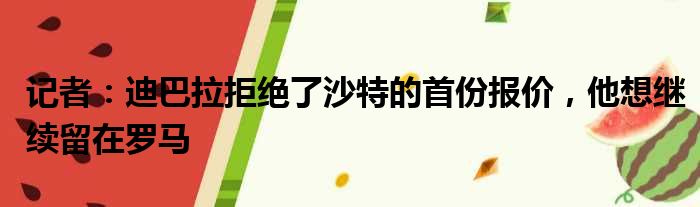 记者：迪巴拉拒绝了沙特的首份报价，他想继续留在罗马